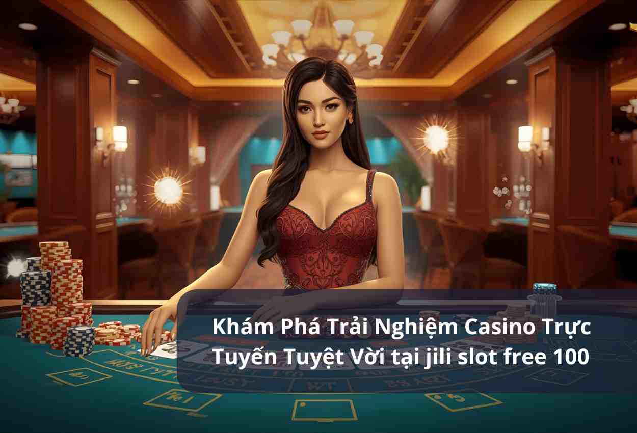 Khám Phá Trải Nghiệm Casino Trực Tuyến Tuyệt Vời tại jili slot free 100